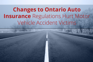 Changes to Ontario Auto Insurance Regulations Hurt Motor Vehicle Accident Victims